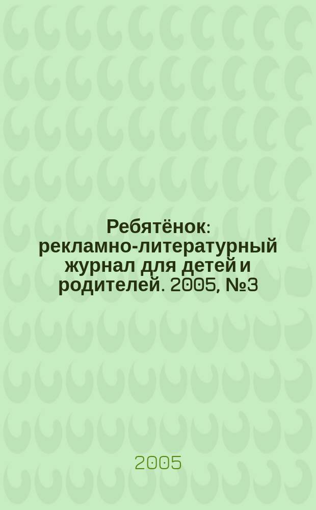 Ребятёнок : рекламно-литературный журнал для детей и родителей. 2005, № 3 (6)