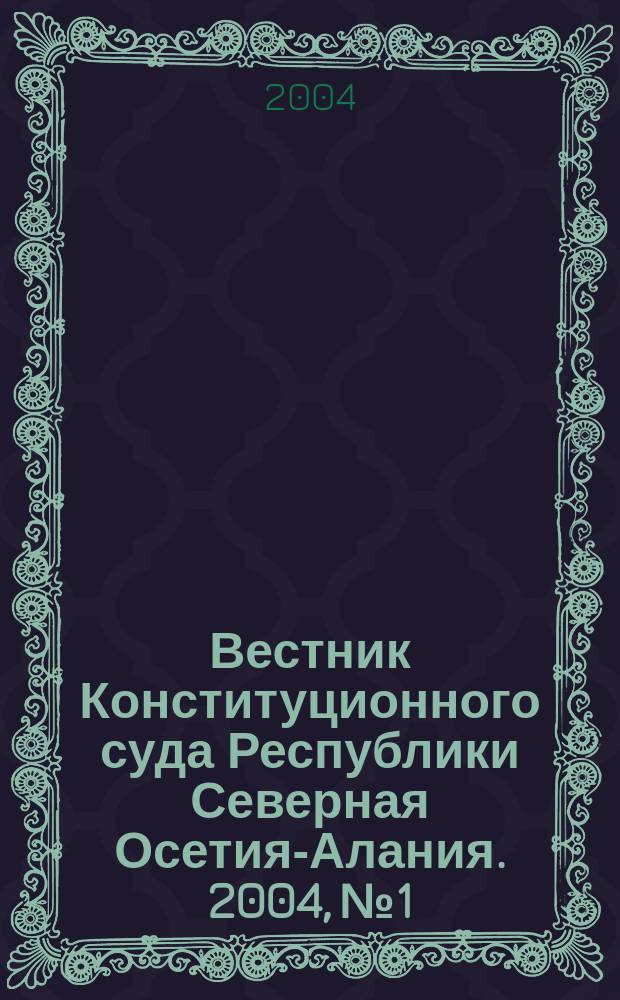 Вестник Конституционного суда Республики Северная Осетия-Алания. 2004, № 1