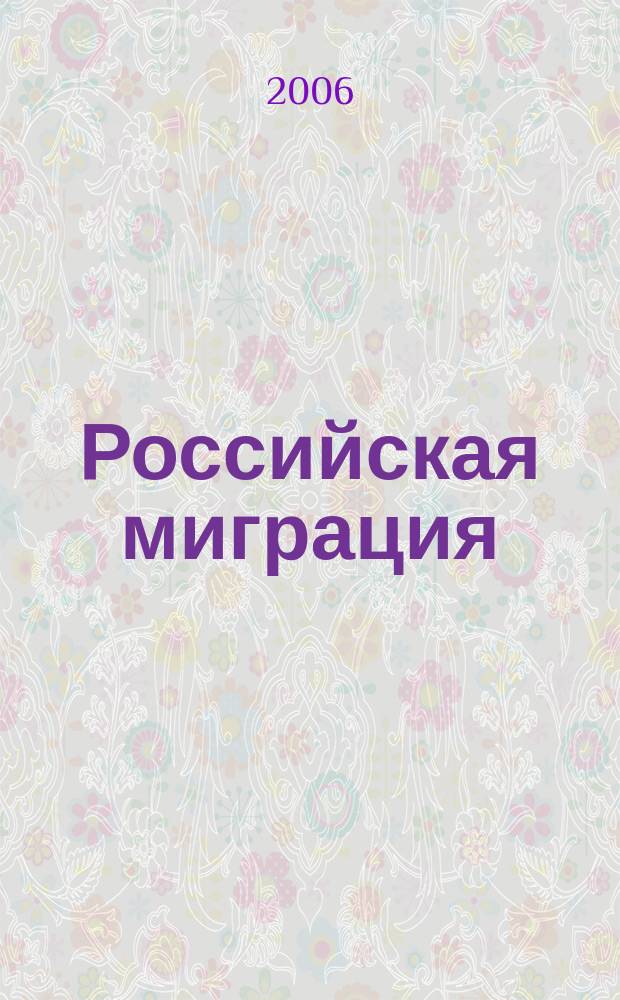 Российская миграция : переезд, трудоустройство, кадры, жильё, строительство, кредитование информационно-аналитический журнал. 2006, февр./март