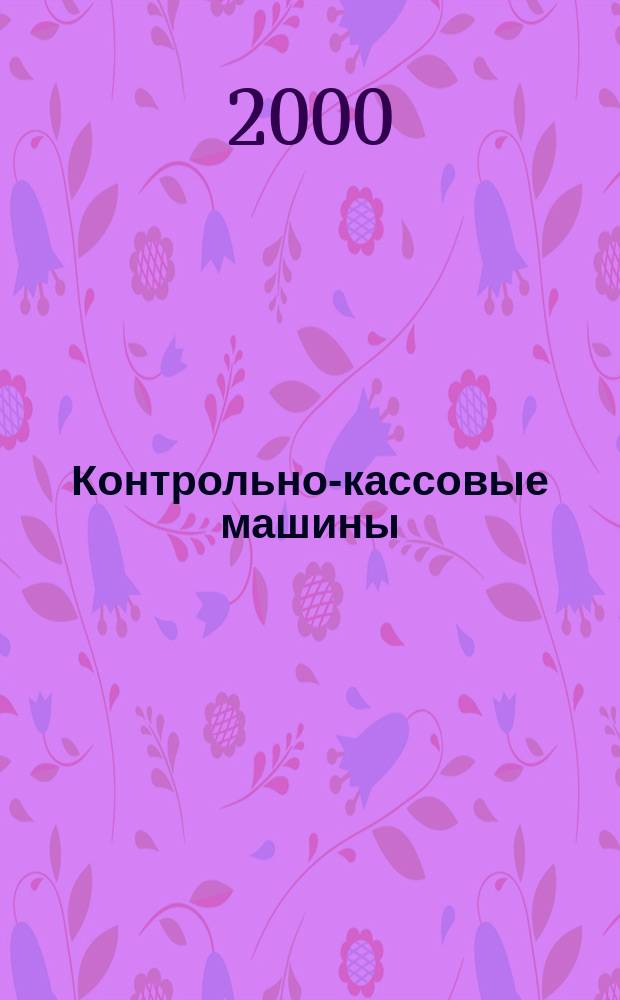 Контрольно-кассовые машины : ККМ Документы. Информ. Коммент. Прил. к журн. "Фотостудио". 2000, № 2 (18)