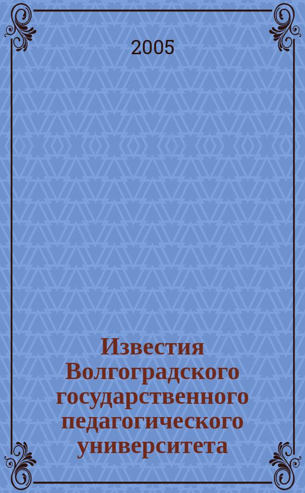 Известия Волгоградского государственного педагогического университета : Науч. журн. 2005, № 4 (13) : Серия "Естественные и физико-математические науки"
