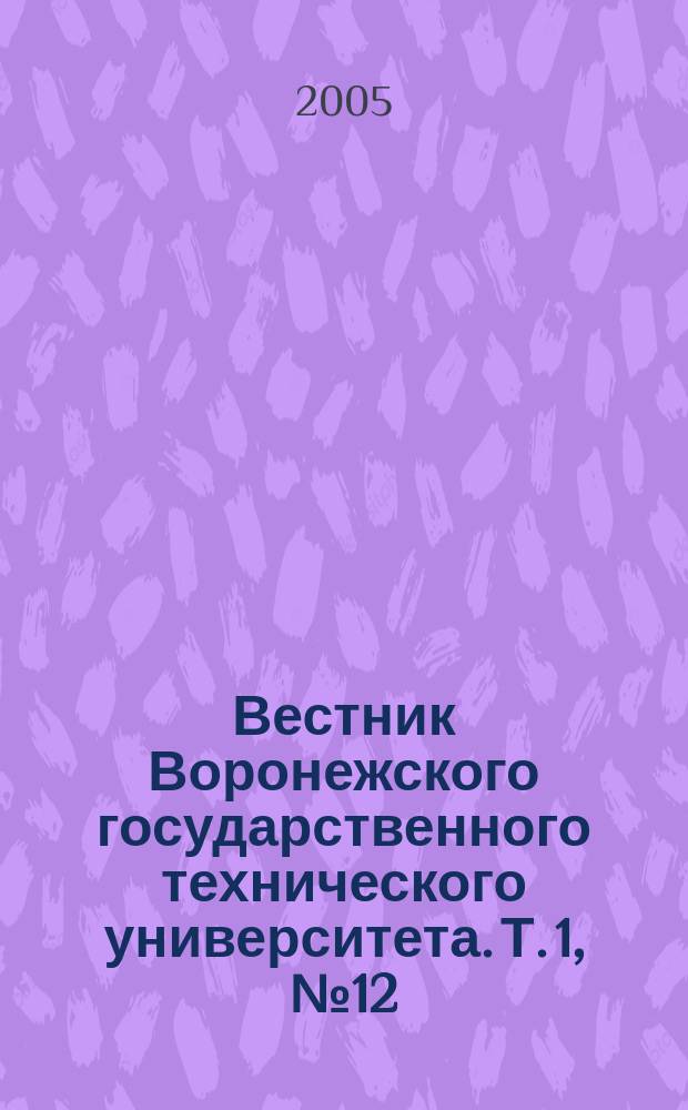 Вестник Воронежского государственного технического университета. Т. 1, № 12 : Серия "Проблемы качества подготовки специалистов"
