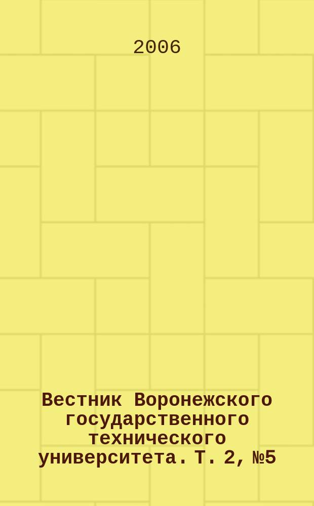 Вестник Воронежского государственного технического университета. Т. 2, № 5 : Серия "Вычислительные и информационно-телекоммуникационные системы"