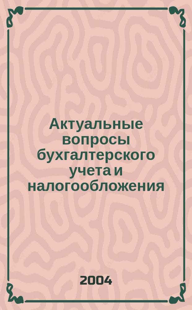 Актуальные вопросы бухгалтерского учета и налогообложения : Журн. 2004, вып. 1