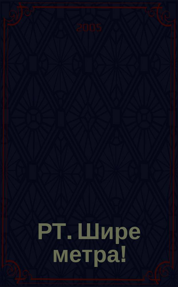 РТ. Шире метра ! : научно-практический журнал журнал для практиков широкоформатной печати и наружной рекламы. 2005, № 5 (12)