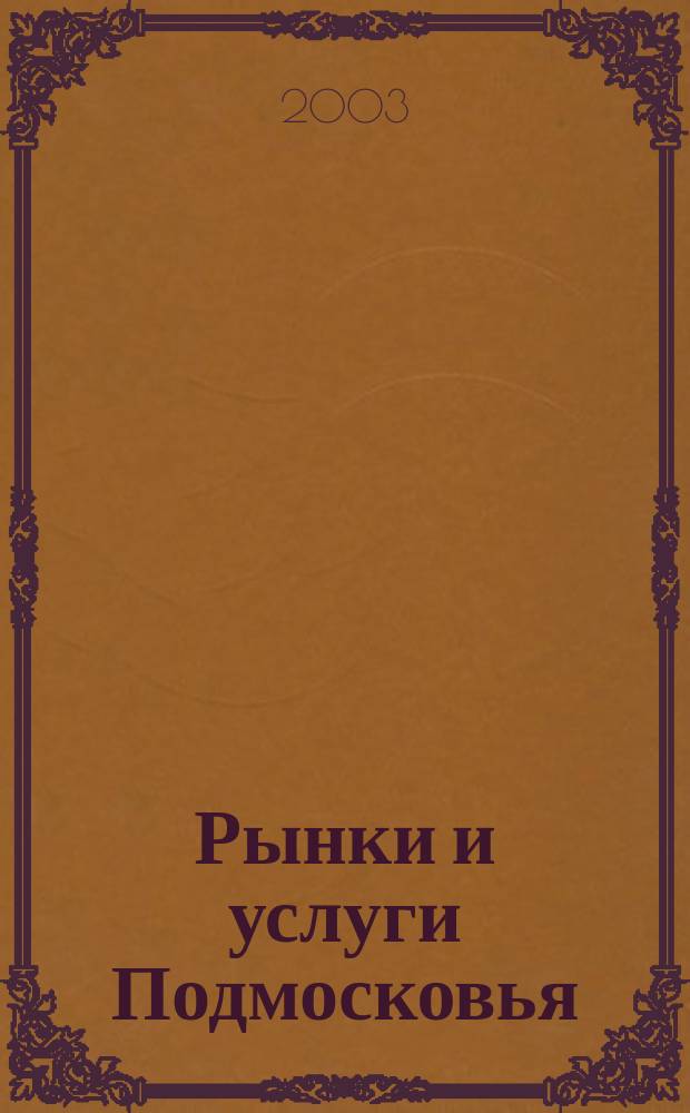 Рынки и услуги Подмосковья : информационно-аналитический журнал. 2003, № 1 (авг.)