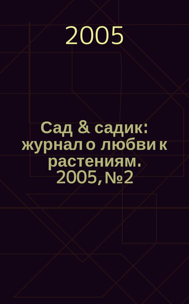 Сад & садик : журнал о любви к растениям. 2005, № 2