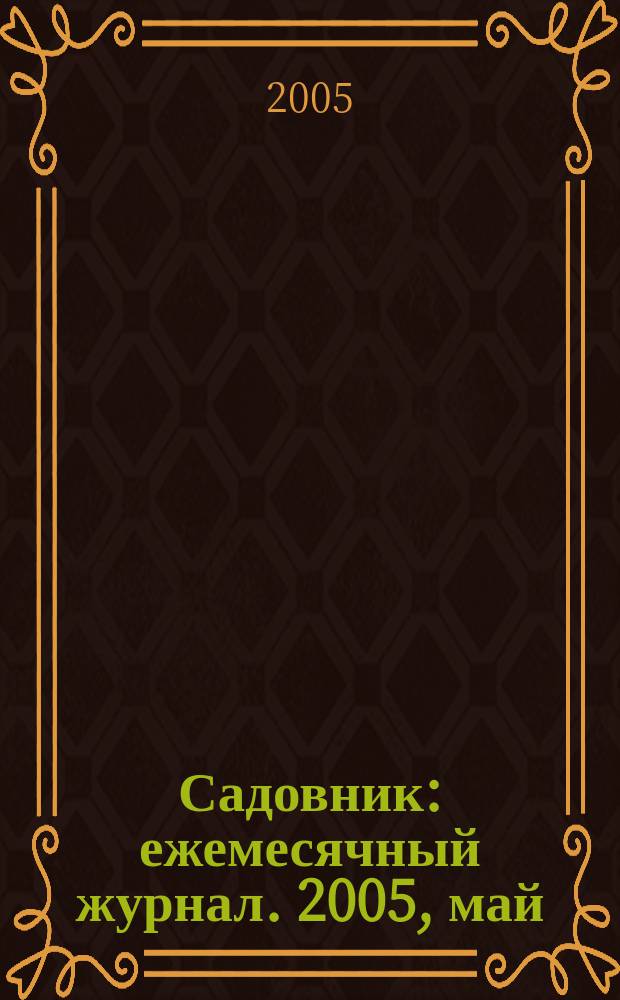 Садовник : ежемесячный журнал. 2005, май