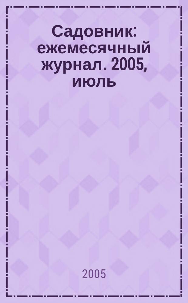 Садовник : ежемесячный журнал. 2005, июль