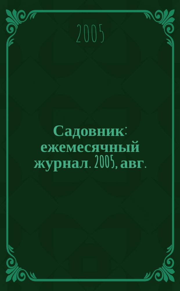 Садовник : ежемесячный журнал. 2005, авг.