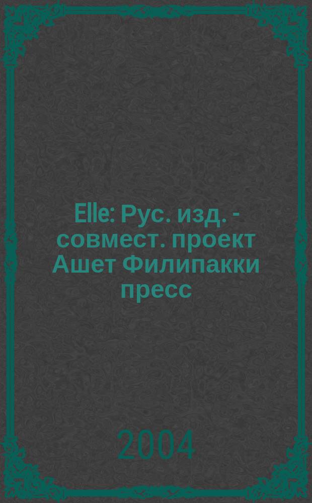 Elle : Рус. изд. - совмест. проект Ашет Филипакки пресс (Париж) и группы Сегодня (Москва). 2004, май (91)