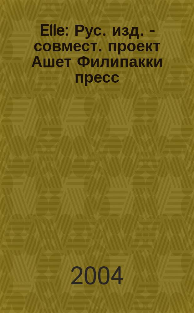 Elle : Рус. изд. - совмест. проект Ашет Филипакки пресс (Париж) и группы Сегодня (Москва). 2004, июнь (92)