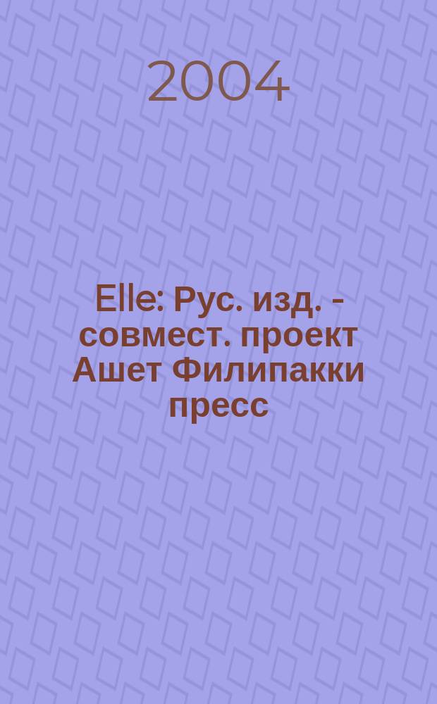 Elle : Рус. изд. - совмест. проект Ашет Филипакки пресс (Париж) и группы Сегодня (Москва). 2004, сент. (95)