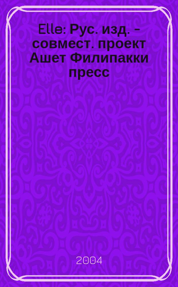 Elle : Рус. изд. - совмест. проект Ашет Филипакки пресс (Париж) и группы Сегодня (Москва). 2004, окт. (96)