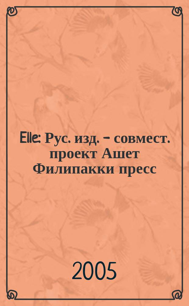 Elle : Рус. изд. - совмест. проект Ашет Филипакки пресс (Париж) и группы Сегодня (Москва). 2005, февр. (100)
