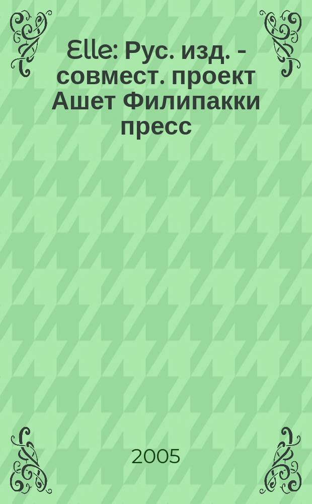 Elle : Рус. изд. - совмест. проект Ашет Филипакки пресс (Париж) и группы Сегодня (Москва). 2005, июнь (104)