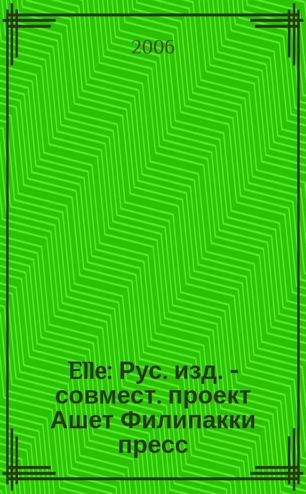 Elle : Рус. изд. - совмест. проект Ашет Филипакки пресс (Париж) и группы Сегодня (Москва). 2006, янв. (111)