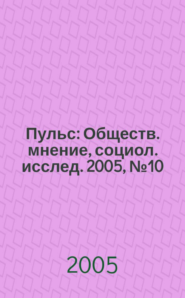 Пульс : Обществ. мнение, социол. исслед. 2005, № 10 (305)