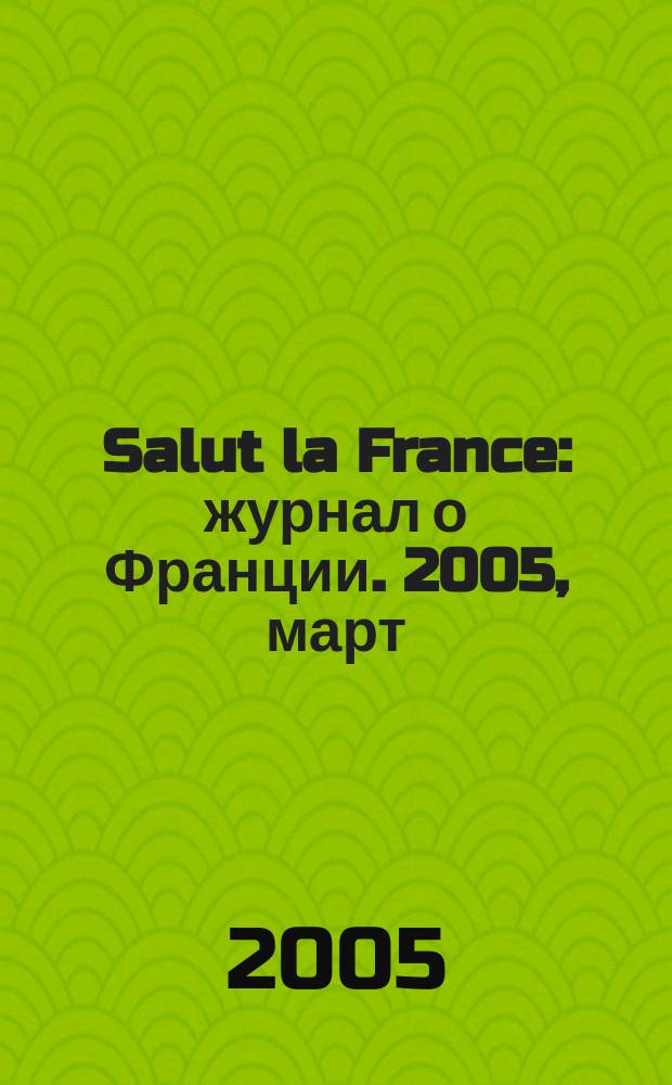 Salut la France : журнал о Франции. 2005, март/апр.