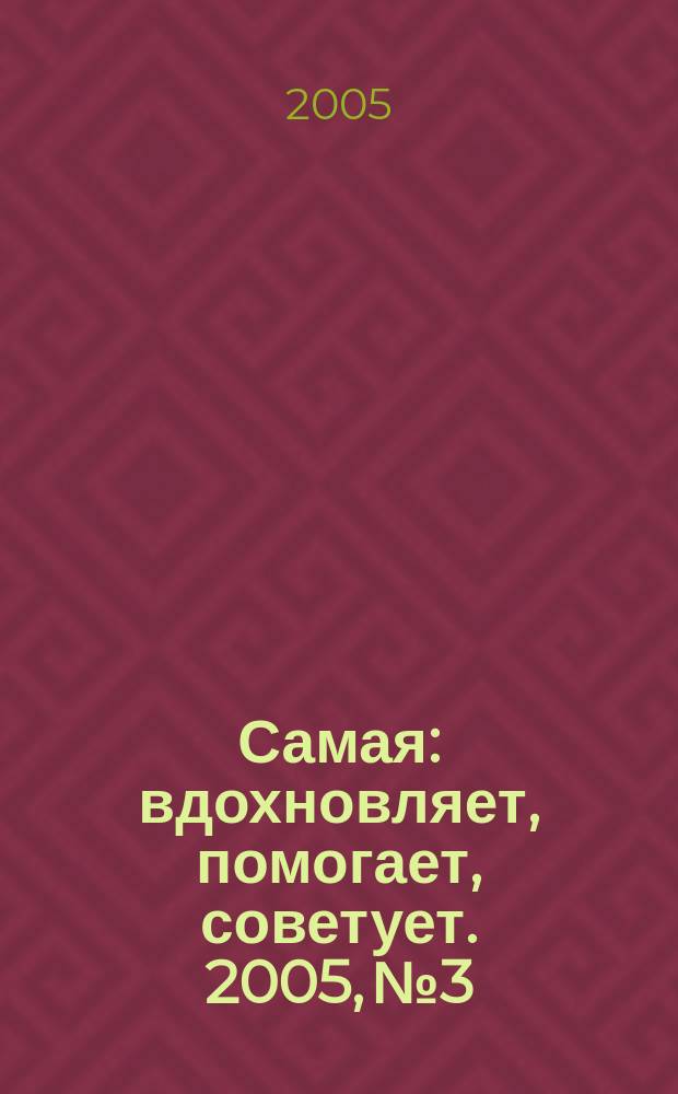 Самая : вдохновляет, помогает, советует. 2005, № 3