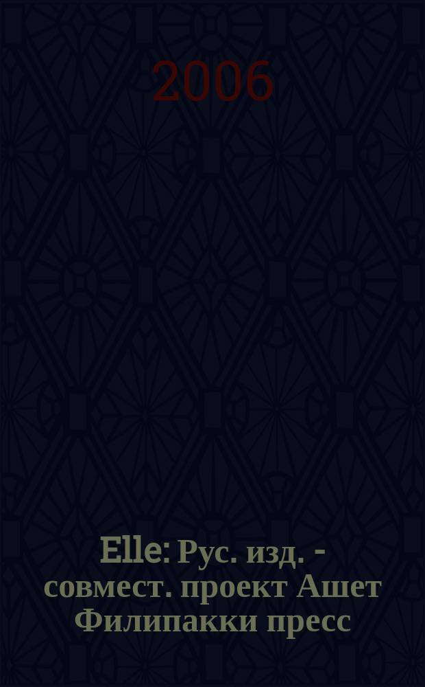 Elle : Рус. изд. - совмест. проект Ашет Филипакки пресс (Париж) и группы Сегодня (Москва). 2006, май (115)