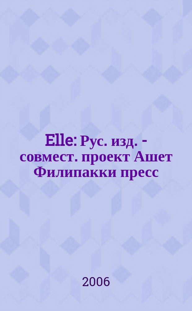 Elle : Рус. изд. - совмест. проект Ашет Филипакки пресс (Париж) и группы Сегодня (Москва). 2006, июнь (116)