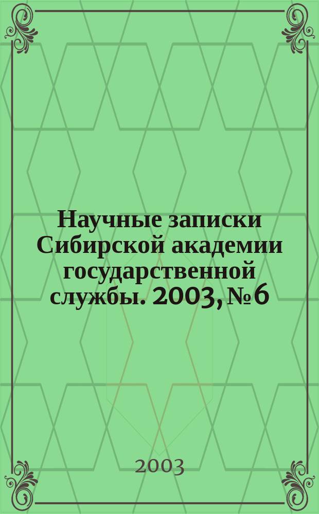 Научные записки Сибирской академии государственной службы. 2003, № 6 : Вопросы управления: (Теория и практика управления)