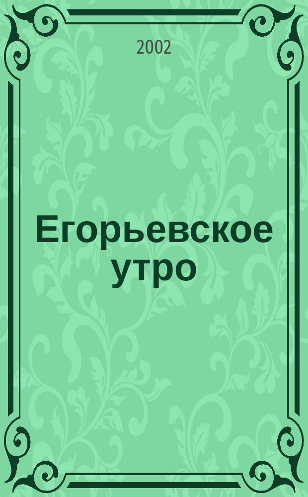 Егорьевское утро : Еженед. илл. худож.-лит., обществ., попул.-науч. и юмористич. журн. 2002, № 44 (248)
