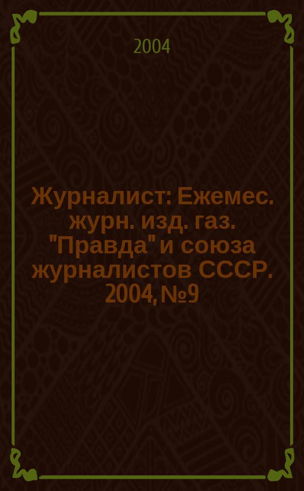 Журналист : Ежемес. журн. изд. газ. "Правда" и союза журналистов СССР. 2004, № 9