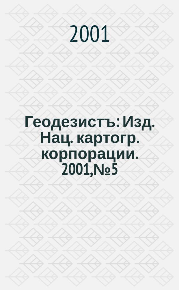 Геодезистъ : Изд. Нац. картогр. корпорации. 2001, № 5