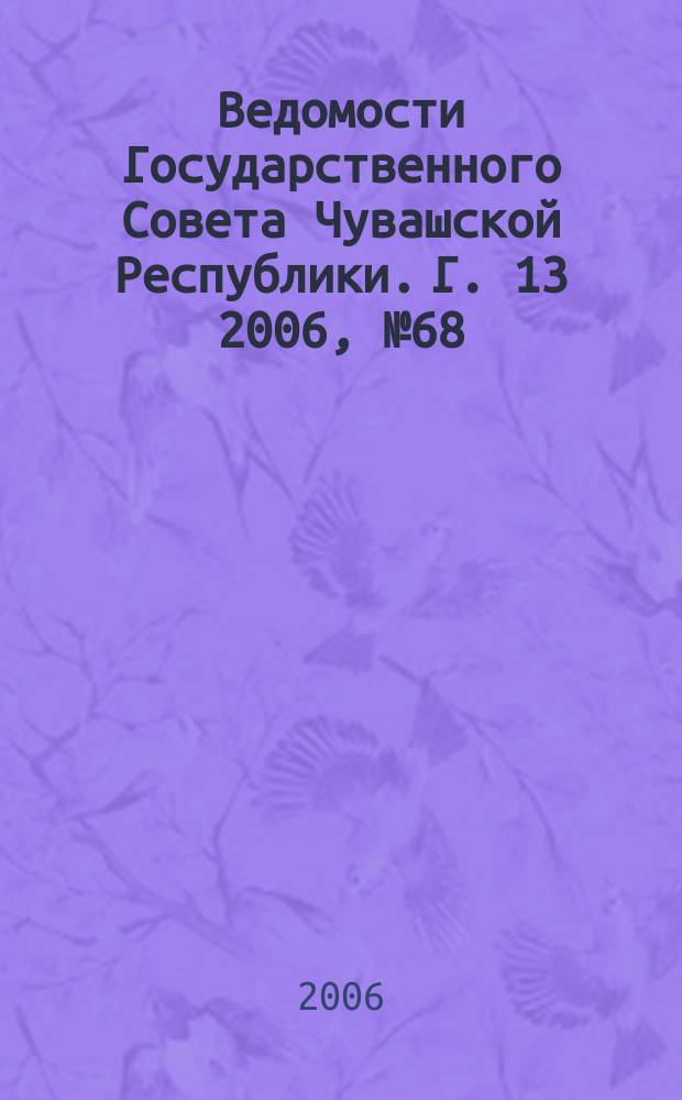Ведомости Государственного Совета Чувашской Республики. Г. 13 2006, № 68