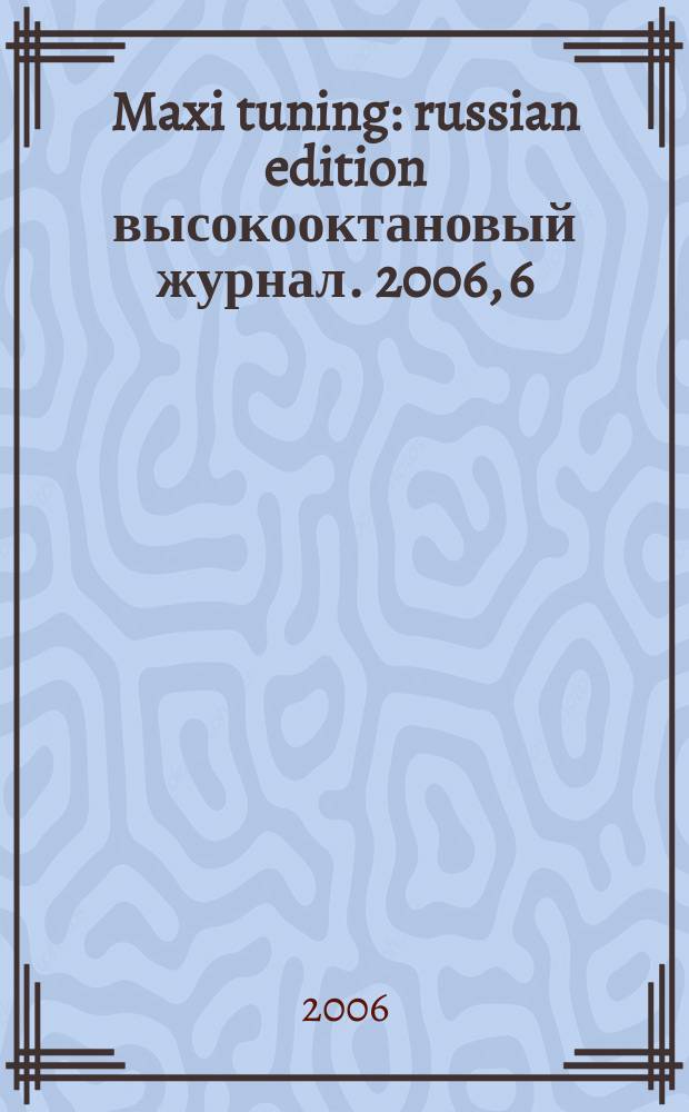Maxi tuning : russian edition высокооктановый журнал. 2006, 6