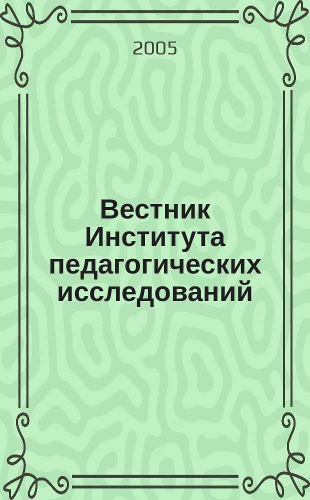 Вестник Института педагогических исследований : Науч.-метод. журн. 2005, № 3 (18) : Теория и практика педагогики и психологии профессионального и общего образования