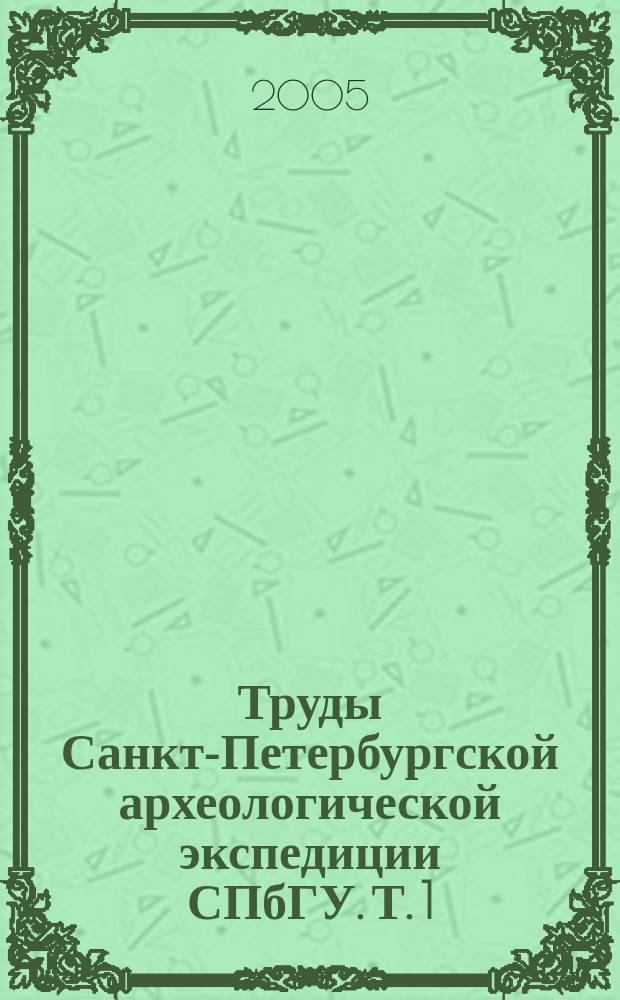 Труды Санкт-Петербургской археологической экспедиции СПбГУ. Т. 1 : Археологическое изучение Санкт-Петербурга в 1996 - 2004 гг.