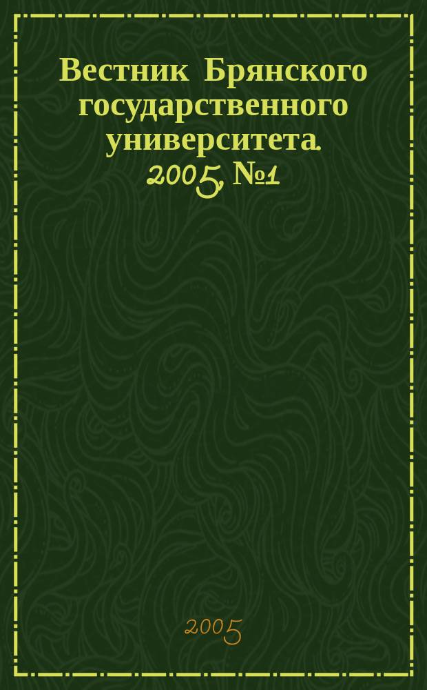 Вестник Брянского государственного университета. 2005, № 1 : Общая педагогика. Профессиональная педагогика. Педагогика. Частные методики. Психология