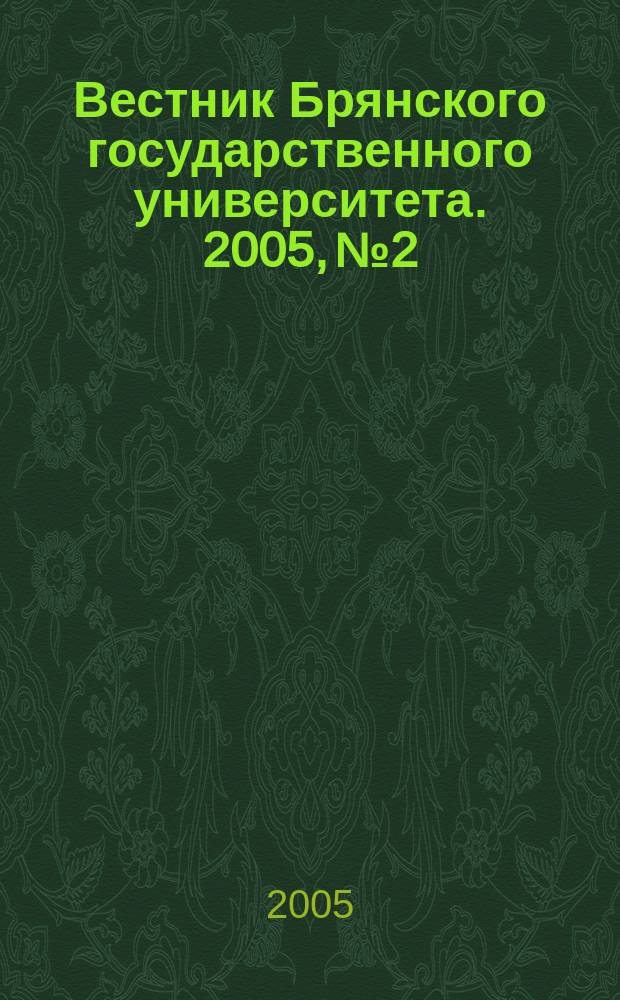 Вестник Брянского государственного университета. 2005, № 2 : История. Литературоведение. Право. Философия. Языкознание