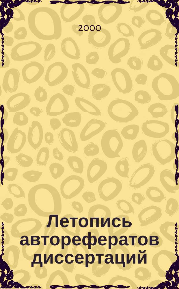 Летопись авторефератов диссертаций : Гос. библиогр. указ. Рос. Федерации. 2000, № 8