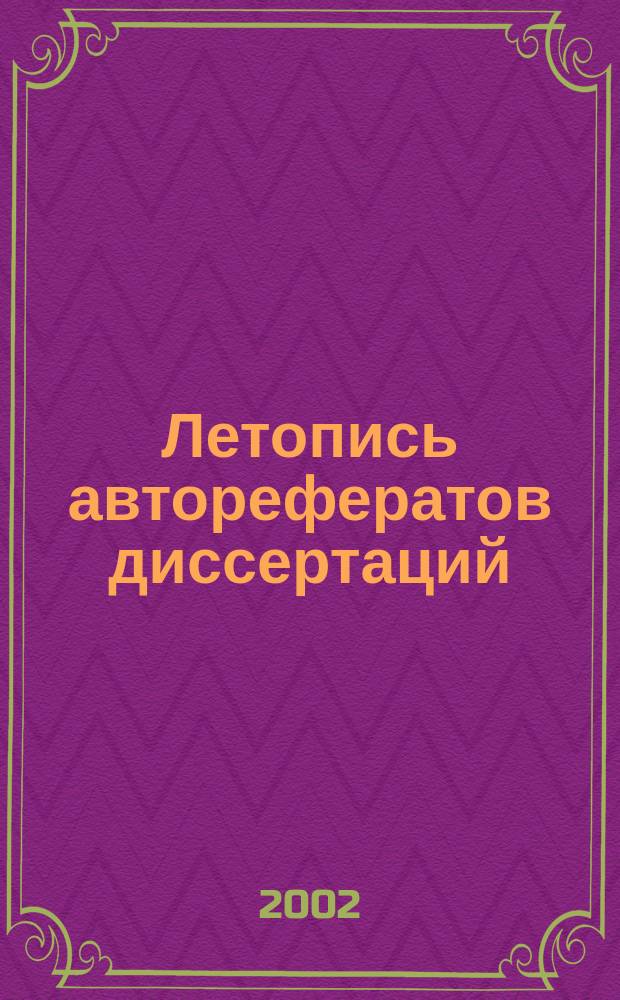 Летопись авторефератов диссертаций : Гос. библиогр. указ. Рос. Федерации. 2002, № 12