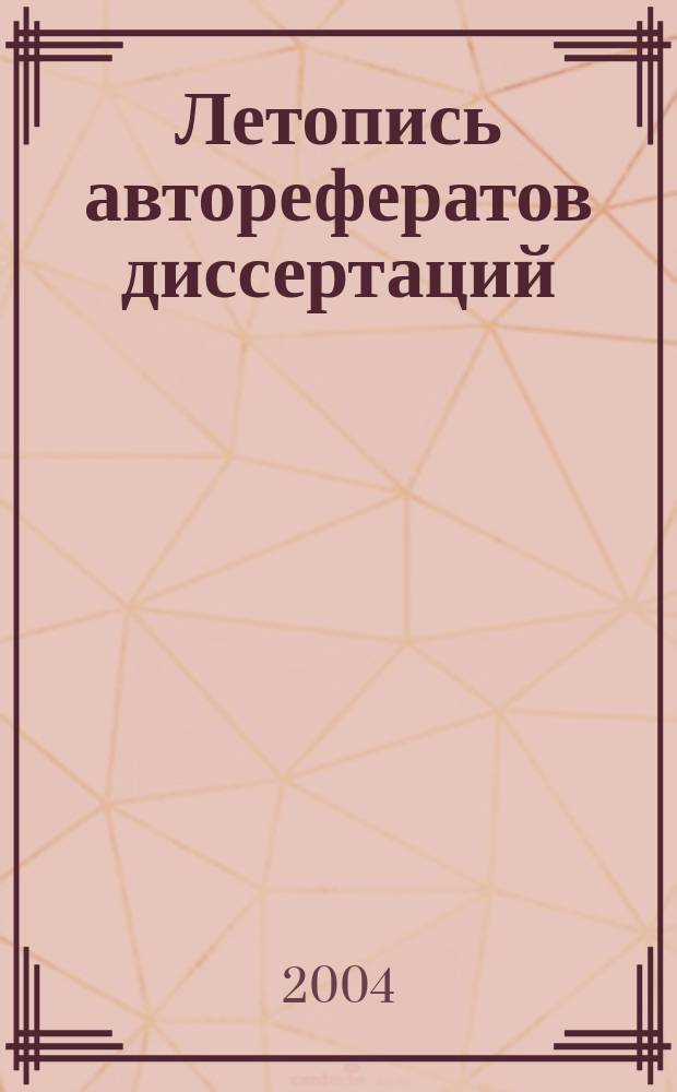 Летопись авторефератов диссертаций : Гос. библиогр. указ. Рос. Федерации. 2004, № 2