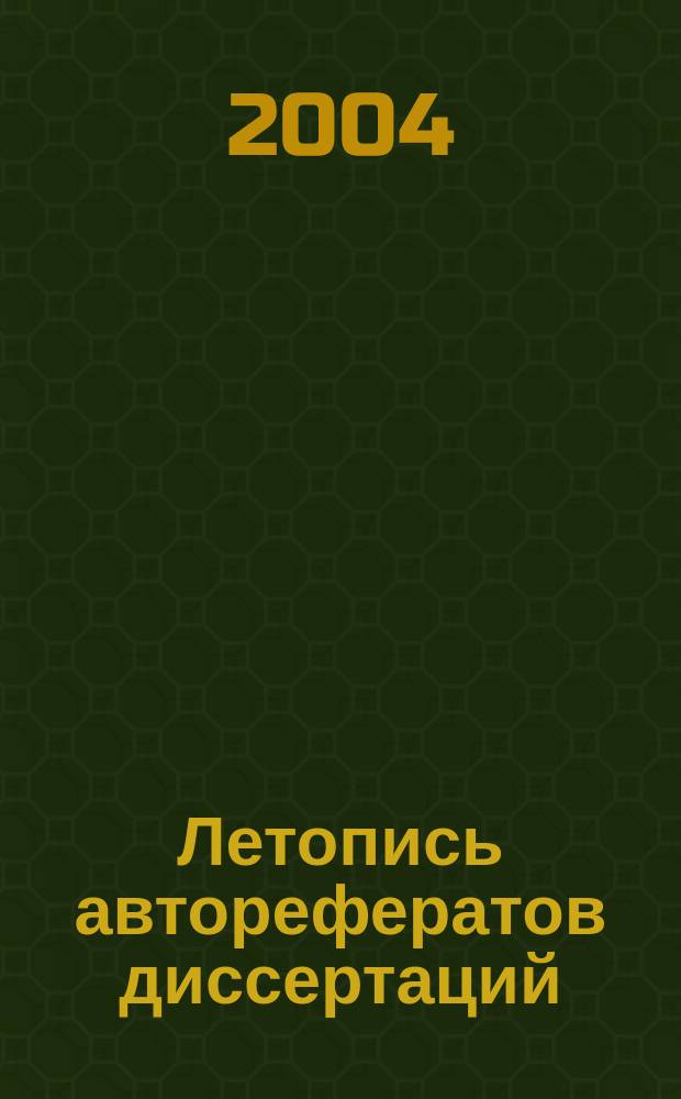 Летопись авторефератов диссертаций : Гос. библиогр. указ. Рос. Федерации. 2004, № 7