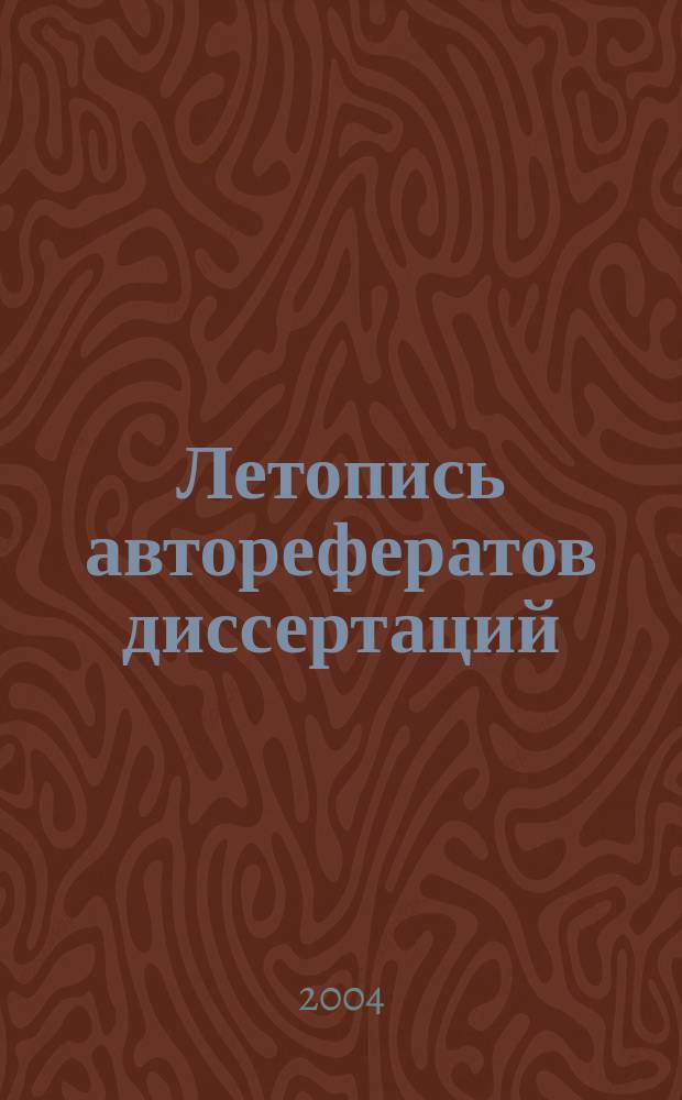 Летопись авторефератов диссертаций : Гос. библиогр. указ. Рос. Федерации. 2004, № 10