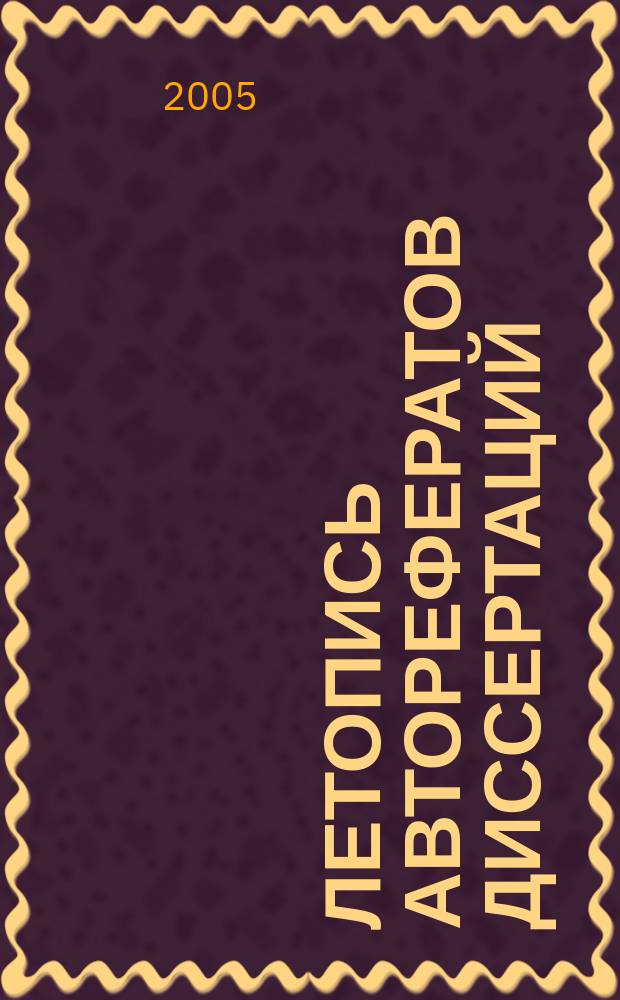 Летопись авторефератов диссертаций : Гос. библиогр. указ. Рос. Федерации. 2005, № 9