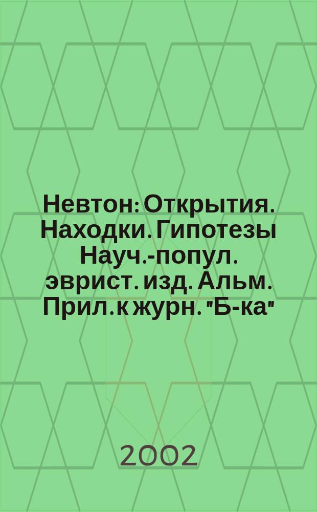 Невтон : Открытия. Находки. Гипотезы Науч.-попул. эврист. изд. Альм. Прил. к журн. "Б-ка". 2002, 2