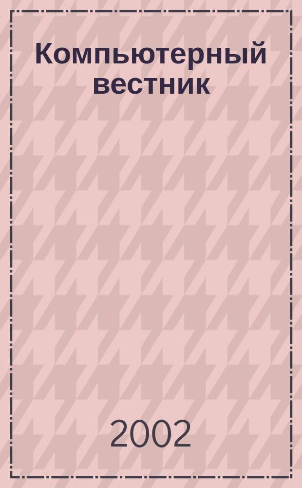 Компьютерный вестник : Электронный журнал ЭЖ КомВест Реф. журн. по новейшим поступлениям науч.-техн. и коммерч. лит. в обл. компьютер. наук и технологий - печат. версия электрон. журн. "КомВест". 2002, № 12