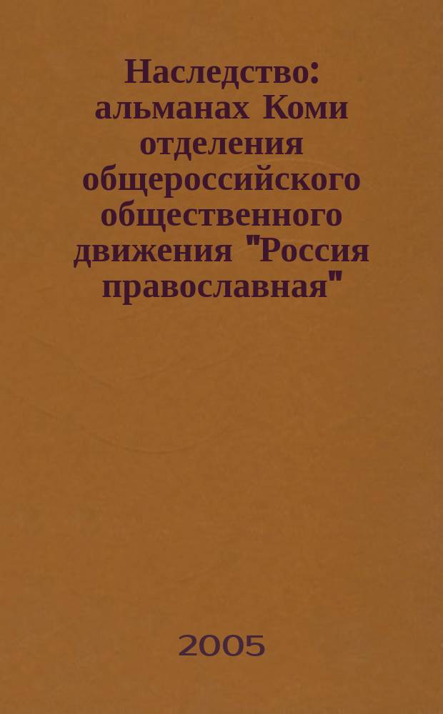 Наследство : альманах Коми отделения общероссийского общественного движения "Россия православная"