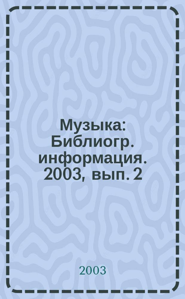 Музыка : Библиогр. информация. 2003, вып. 2