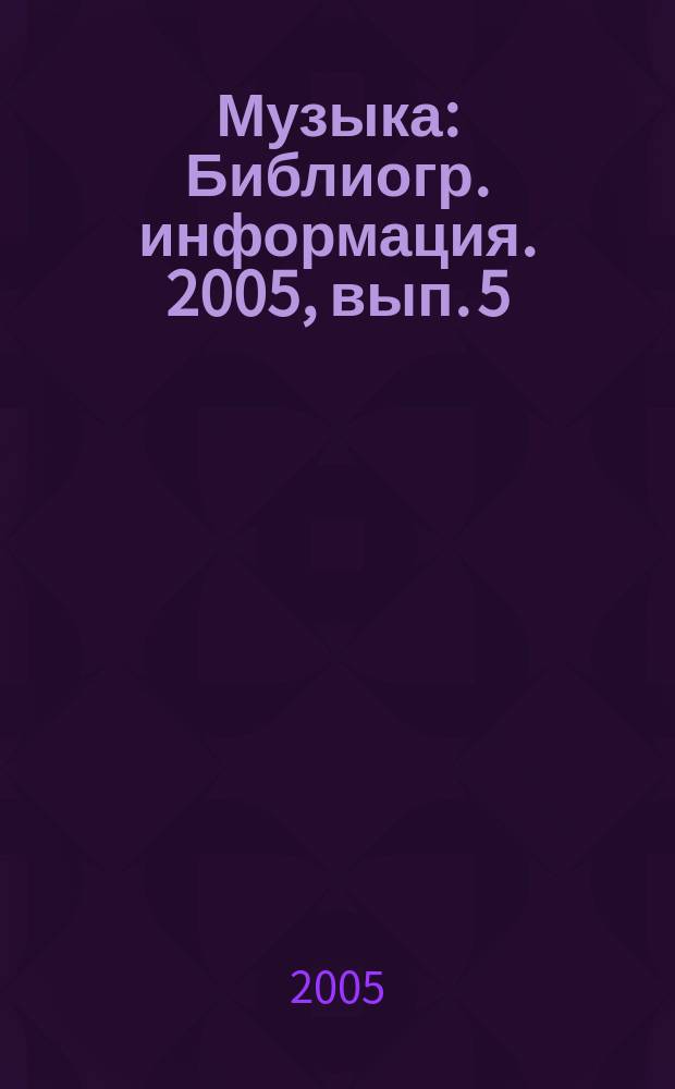 Музыка : Библиогр. информация. 2005, вып. 5
