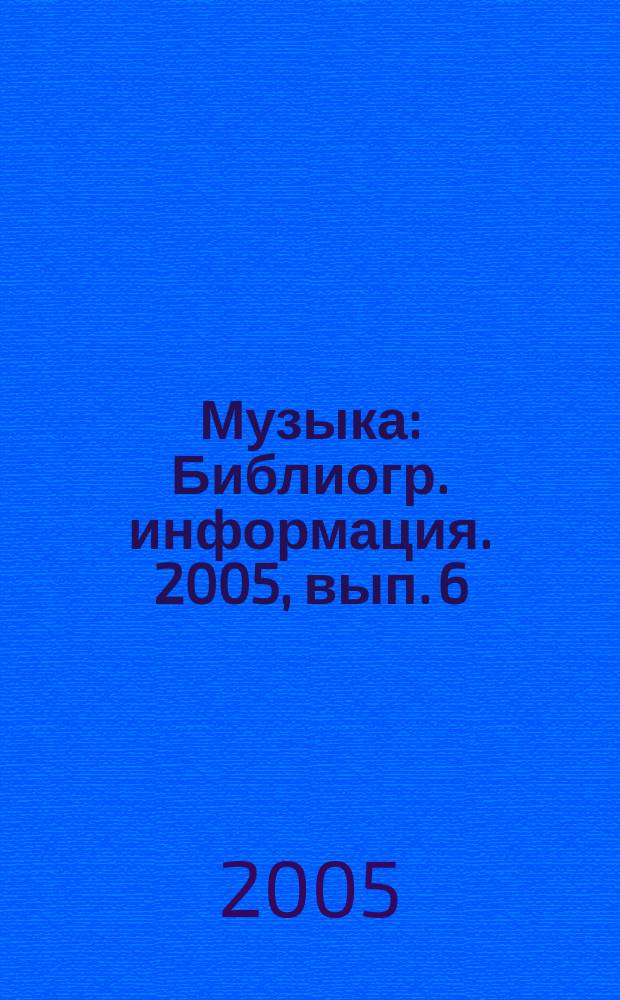 Музыка : Библиогр. информация. 2005, вып. 6