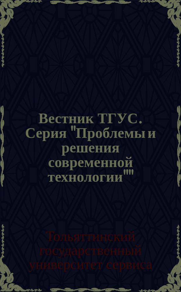Вестник ТГУС. Серия "Проблемы и решения современной технологии"" : межвузовский сборник научных трудов