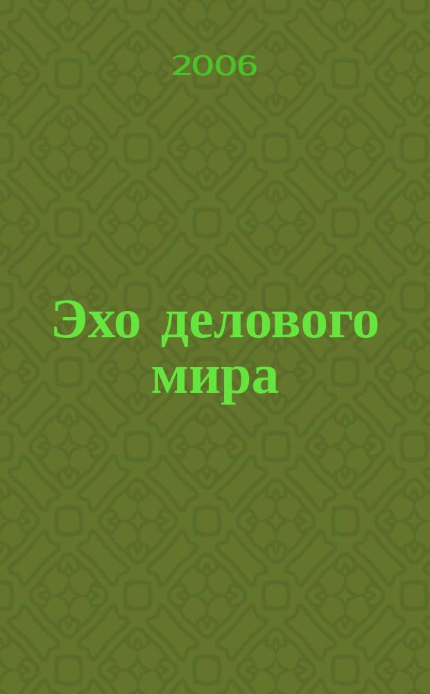 Эхо делового мира : обзорно-аналитический журнал. 2006, апр./июнь